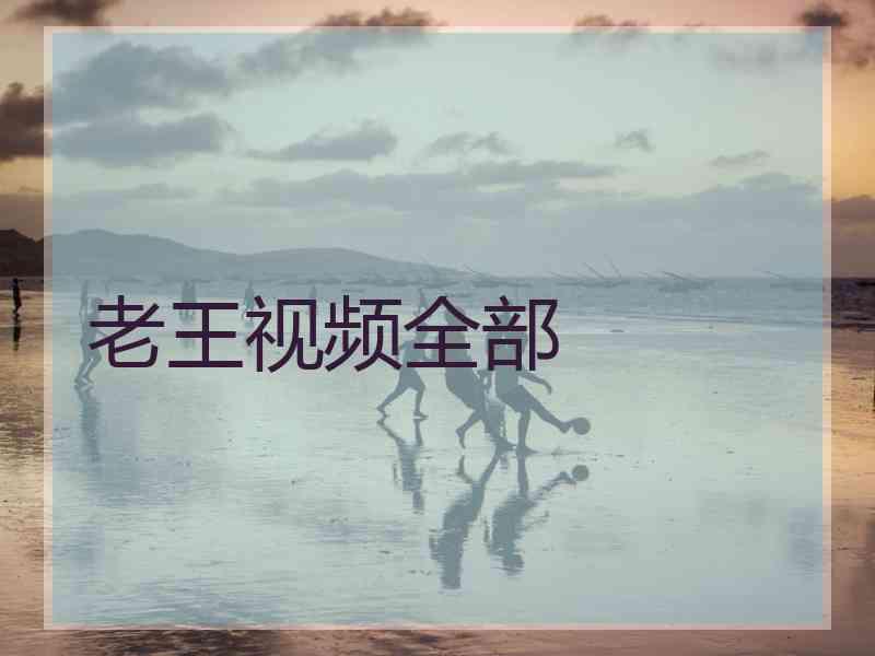 老王视频全部 老王视频全部