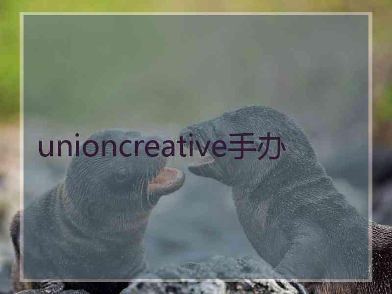 unioncreative手办 unioncreative手办