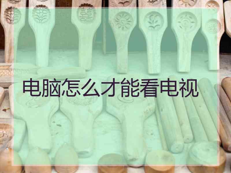 电脑怎么才能看电视 电脑怎么才能看电视