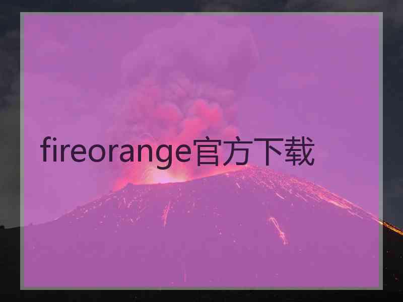fireorange官方下载 fireorange官方下载