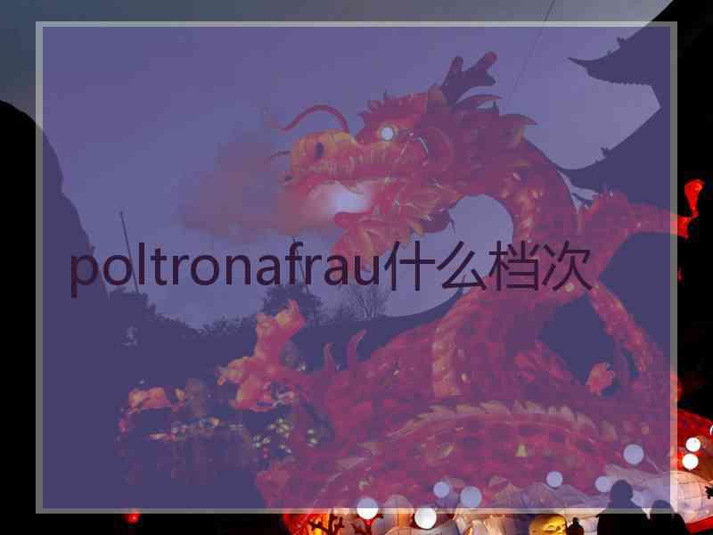 poltronafrau什么档次 poltronafrau什么档次