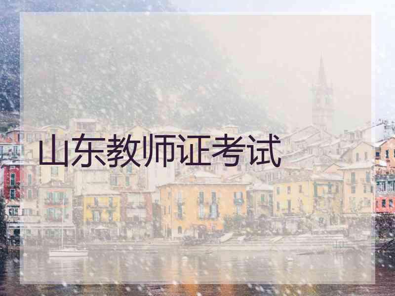 山东教师证考试 山东教师证考试