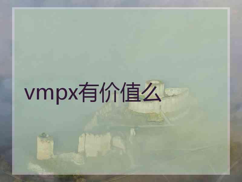 vmpx有价值么 vmpx有价值么