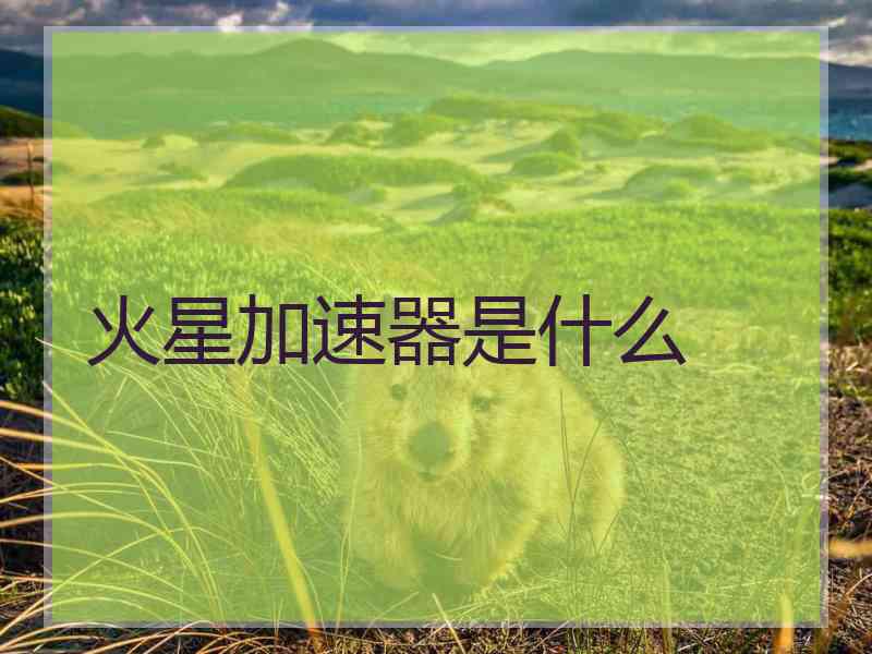 火星加速器是什么 火星加速器是什么