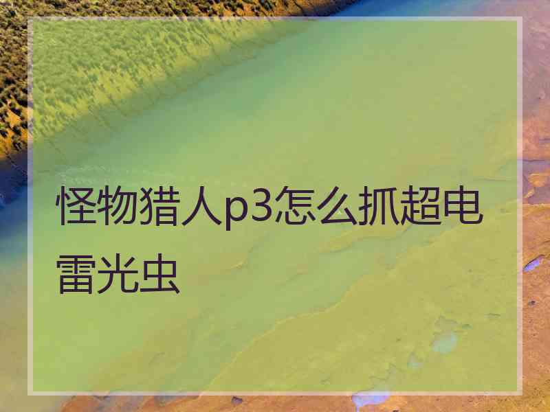 怪物猎人p3怎么抓超电雷光虫 怪物猎人p3怎么抓超电雷光虫