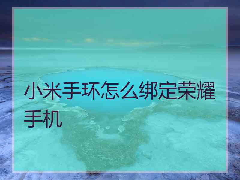 小米手环怎么绑定荣耀手机 小米手环怎么绑定荣耀手机