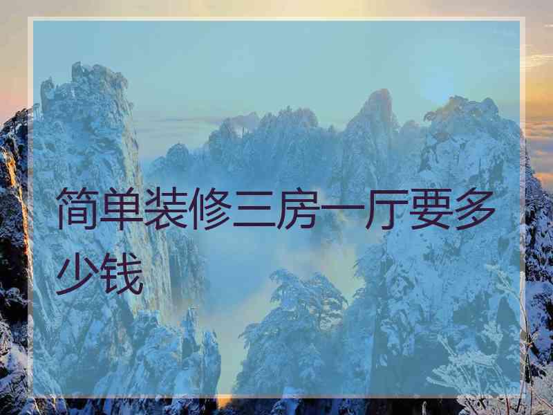 简单装修三房一厅要多少钱 简单装修三房一厅要多少钱