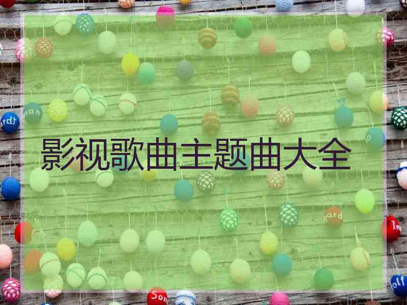 影视歌曲主题曲大全 影视歌曲主题曲大全