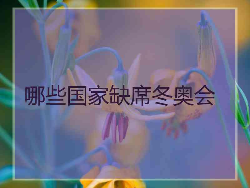 哪些国家缺席冬奥会 哪些国家缺席冬奥会