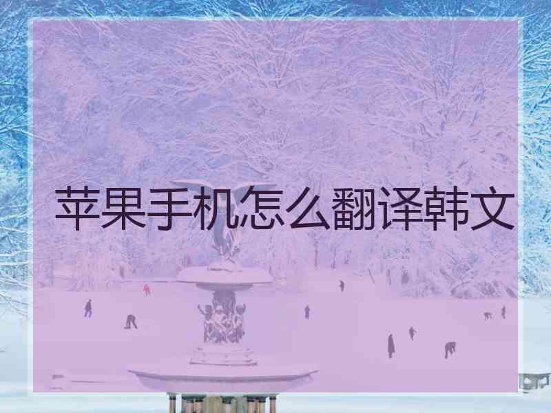 苹果手机怎么翻译韩文 苹果手机怎么翻译韩文