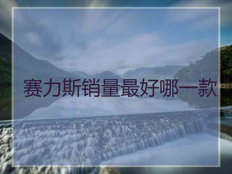 赛力斯销量最好哪一款 赛力斯销量最好哪一款
