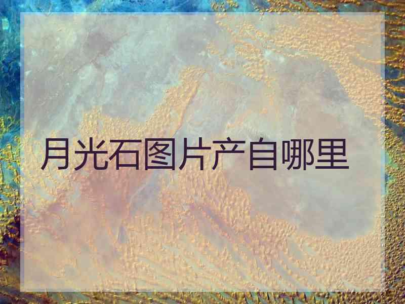 月光石图片产自哪里 月光石图片产自哪里