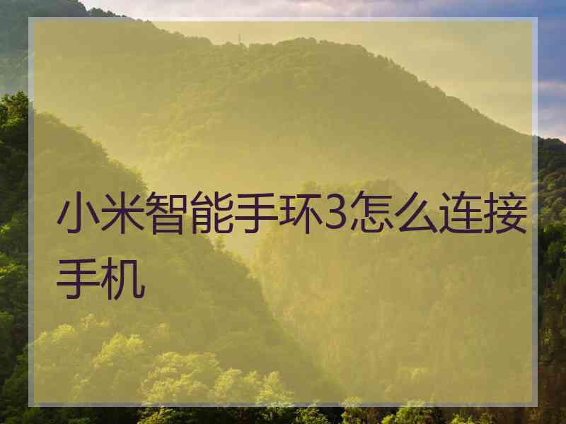 小米智能手环3怎么连接手机 小米智能手环3怎么连接手机