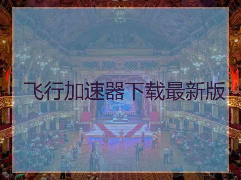 飞行加速器下载最新版 飞行加速器下载最新版