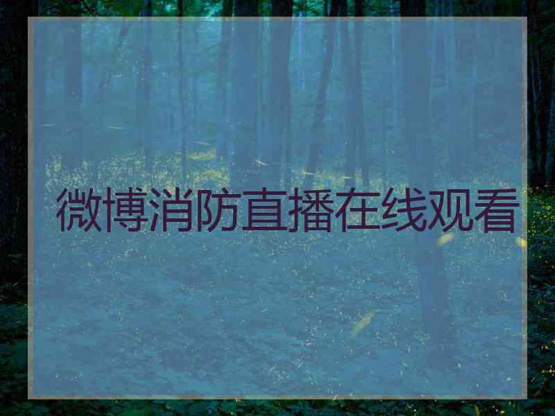 微博消防直播在线观看 微博消防直播在线观看