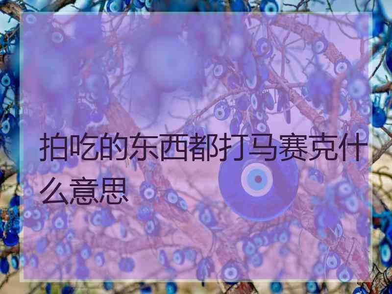 拍吃的东西都打马赛克什么意思 拍吃的东西都打马赛克什么意思