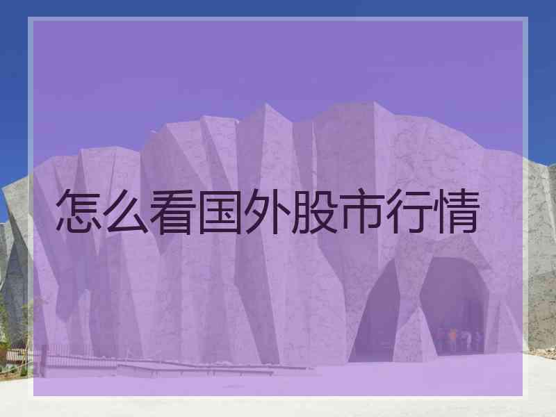 怎么看国外股市行情 怎么看国外股市行情