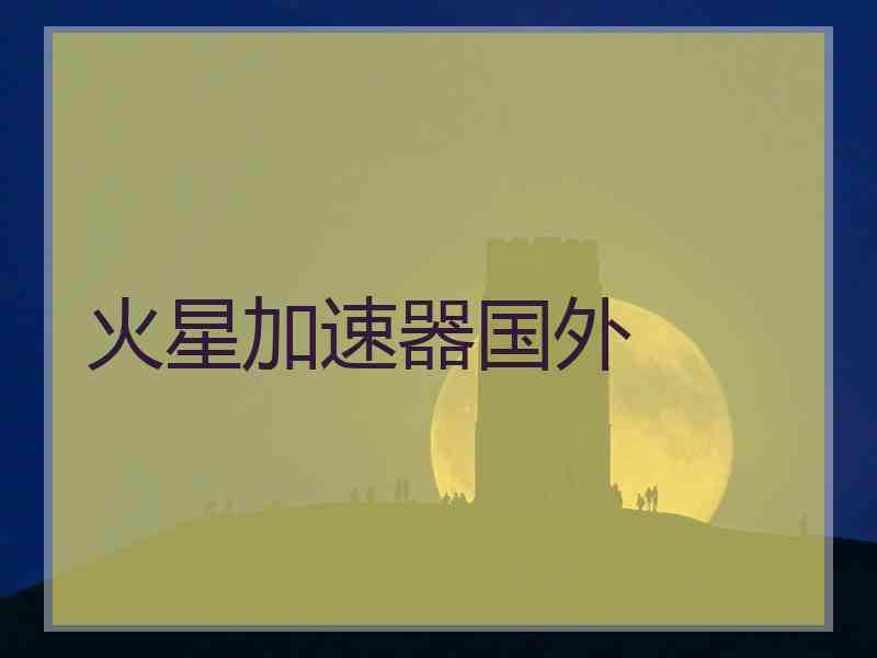 火星加速器国外 火星加速器国外