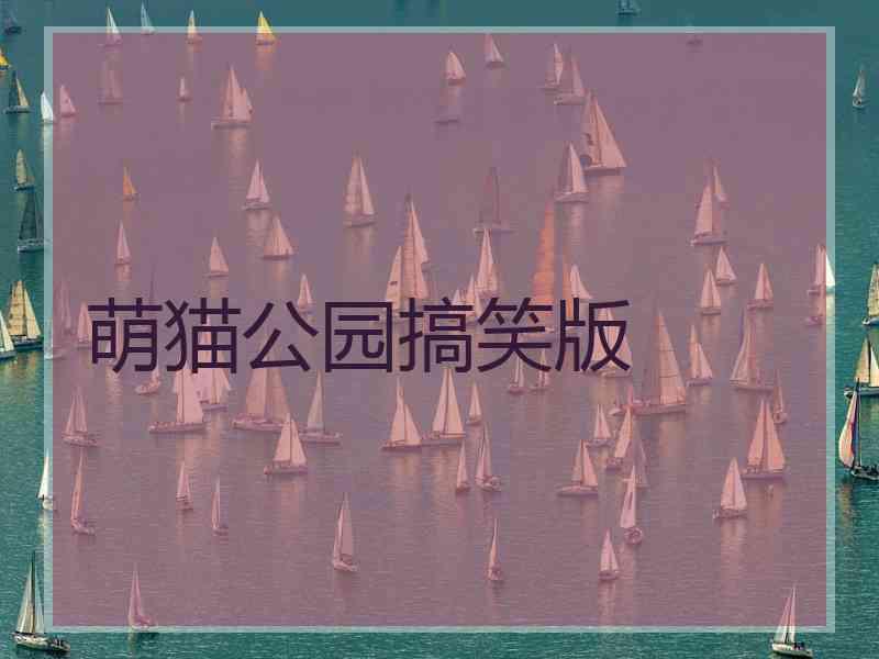 萌猫公园搞笑版 萌猫公园搞笑版