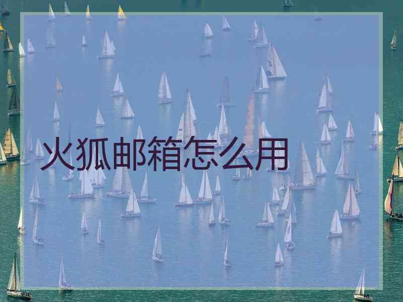 火狐邮箱怎么用 火狐邮箱怎么用