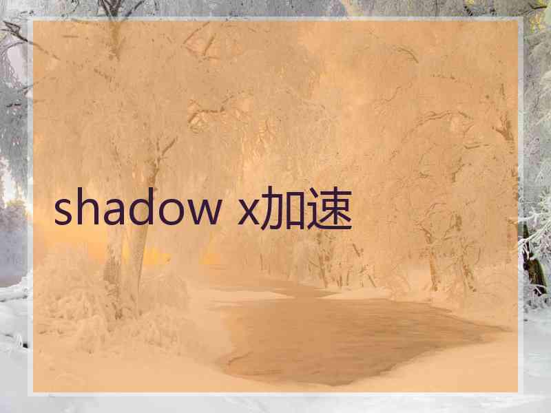 shadow x加速 shadow x加速