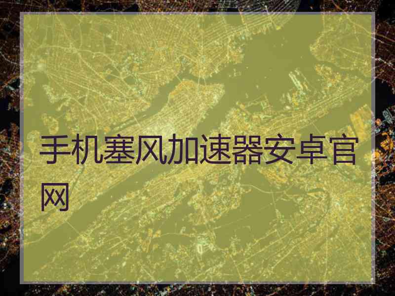 手机塞风加速器安卓官网 手机塞风加速器安卓官网