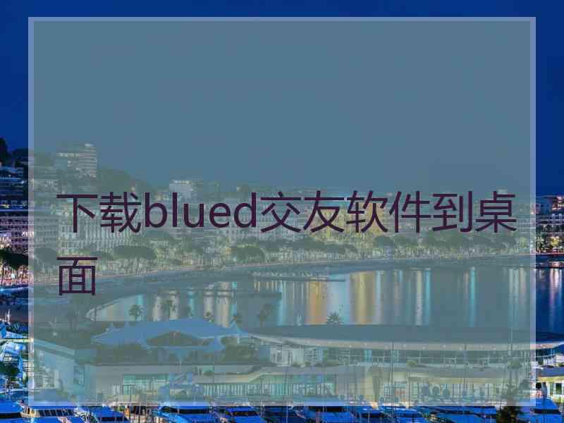 下载blued交友软件到桌面 下载blued交友软件到桌面