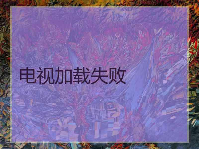 电视加载失败 电视加载失败
