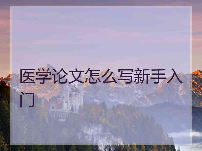 医学论文怎么写新手入门 医学论文怎么写新手入门