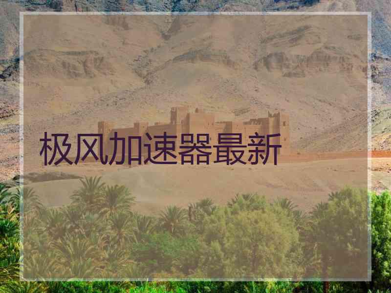 极风加速器最新 极风加速器最新