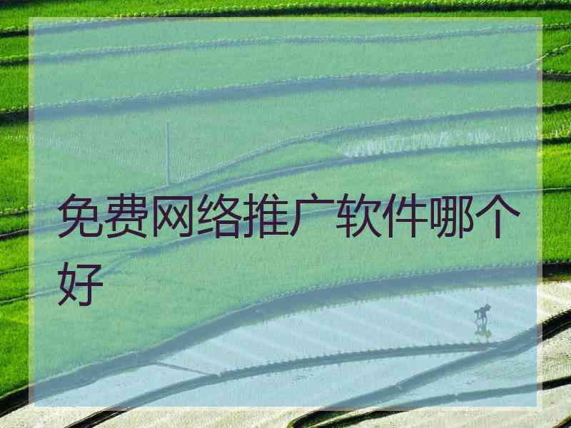 免费网络推广软件哪个好 免费网络推广软件哪个好