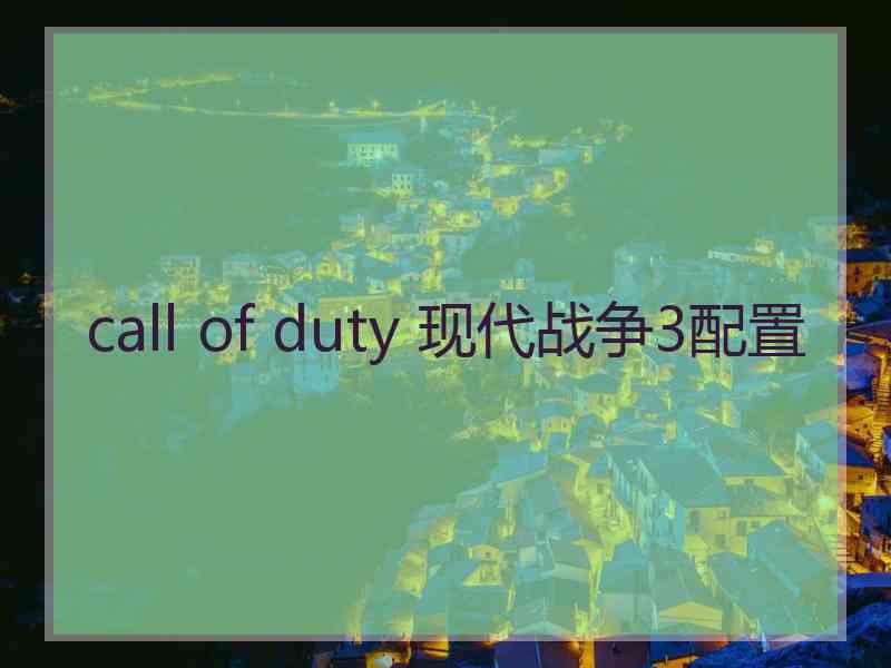call of duty 现代战争3配置 call of duty 现代战争3配置