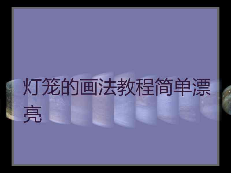 灯笼的画法教程简单漂亮 灯笼的画法教程简单漂亮