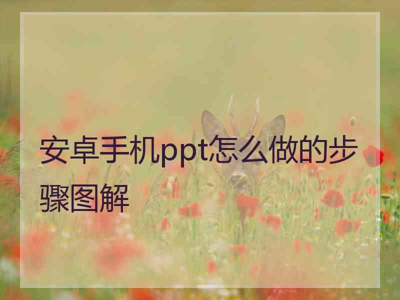 安卓手机ppt怎么做的步骤图解 安卓手机ppt怎么做的步骤图解