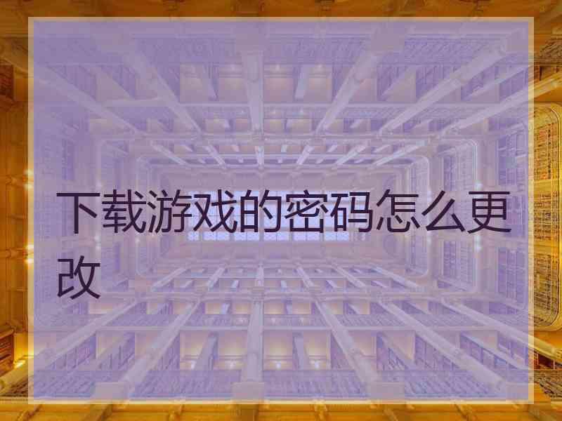 下载游戏的密码怎么更改 下载游戏的密码怎么更改