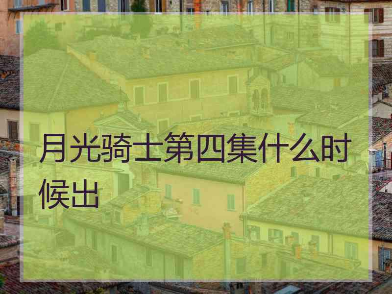 月光骑士第四集什么时候出 月光骑士第四集什么时候出