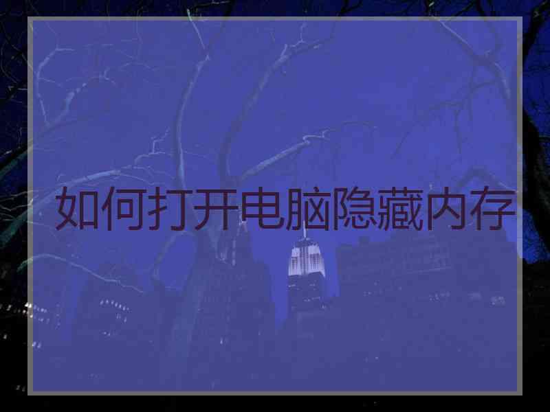 如何打开电脑隐藏内存 如何打开电脑隐藏内存