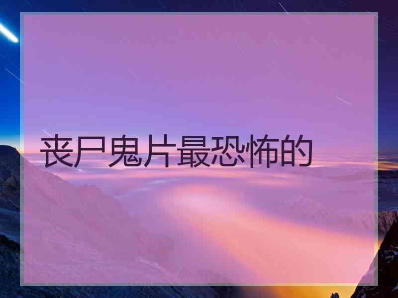 丧尸鬼片最恐怖的 丧尸鬼片最恐怖的