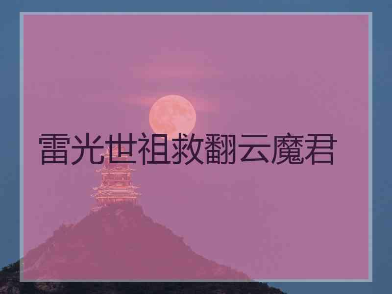 雷光世祖救翻云魔君 雷光世祖救翻云魔君