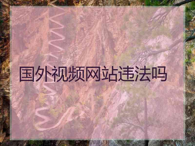 国外视频网站违法吗 国外视频网站违法吗
