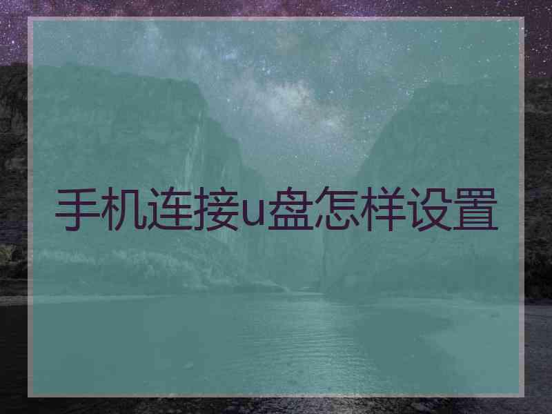 手机连接u盘怎样设置 手机连接u盘怎样设置