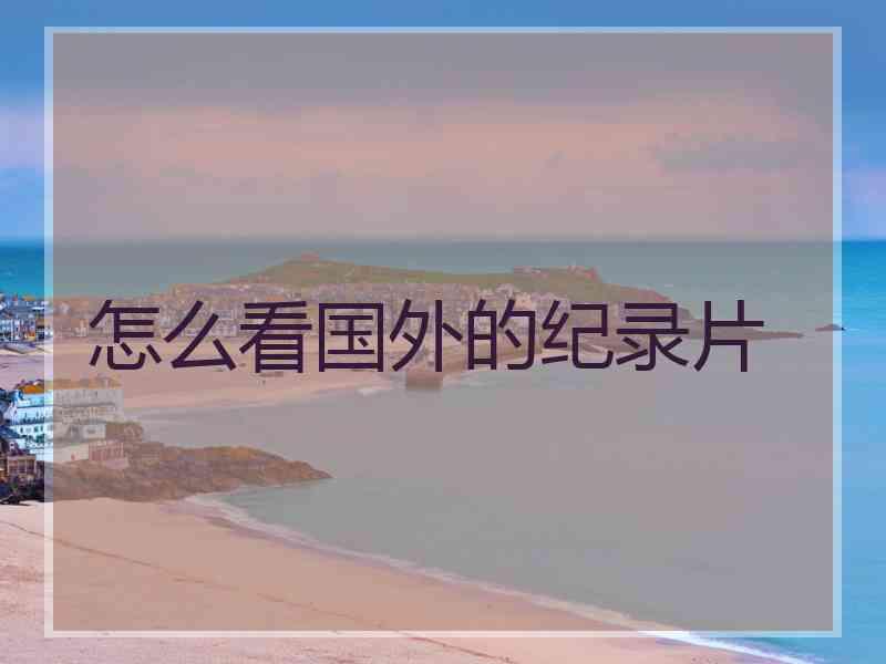 怎么看国外的纪录片 怎么看国外的纪录片