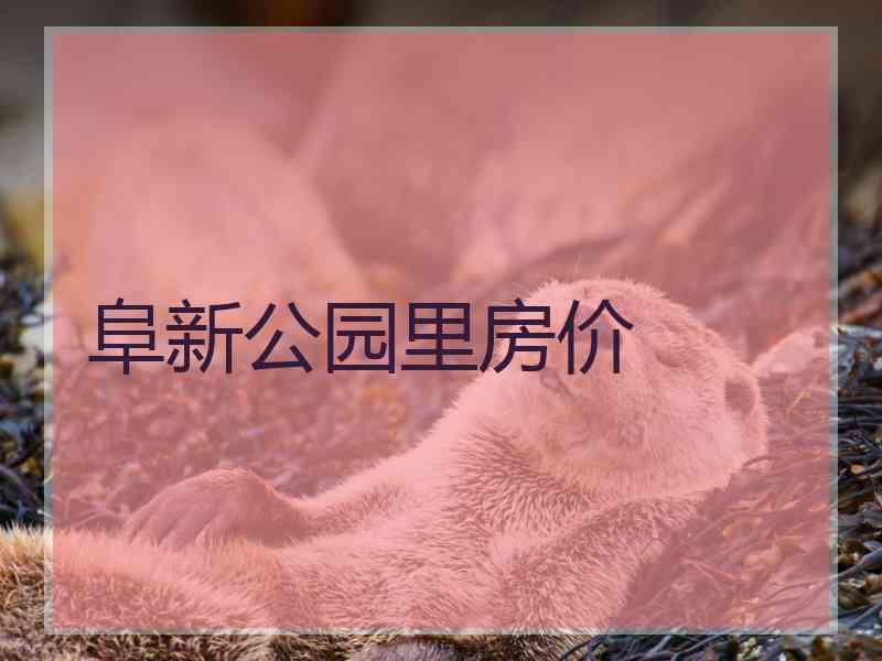 阜新公园里房价 阜新公园里房价