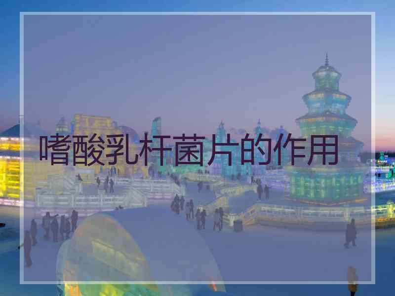 嗜酸乳杆菌片的作用 嗜酸乳杆菌片的作用