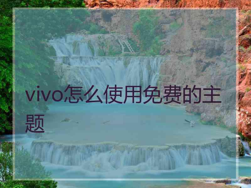 vivo怎么使用免费的主题 vivo怎么使用免费的主题