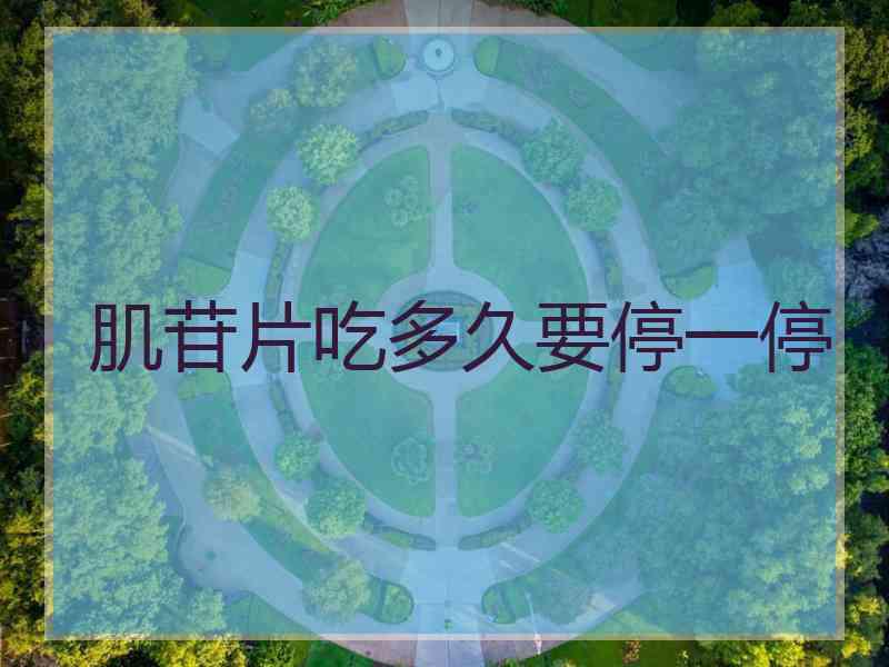 肌苷片吃多久要停一停 肌苷片吃多久要停一停