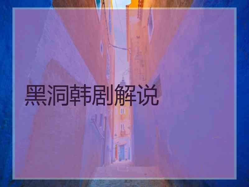 黑洞韩剧解说 黑洞韩剧解说