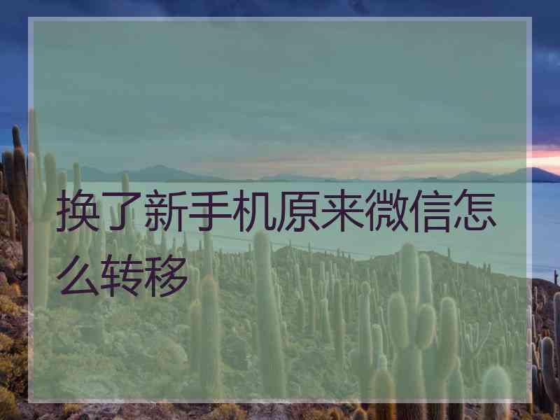 换了新手机原来微信怎么转移 换了新手机原来微信怎么转移