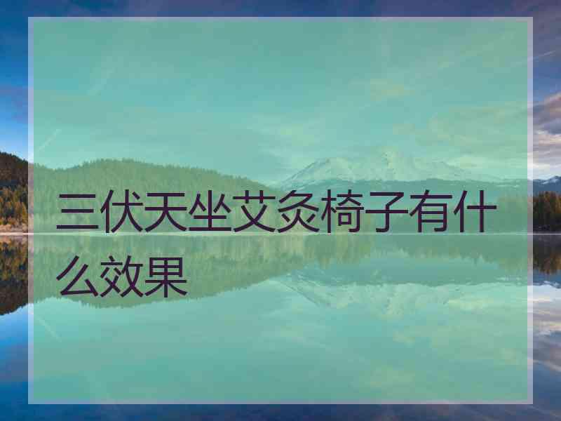 三伏天坐艾灸椅子有什么效果 三伏天坐艾灸椅子有什么效果