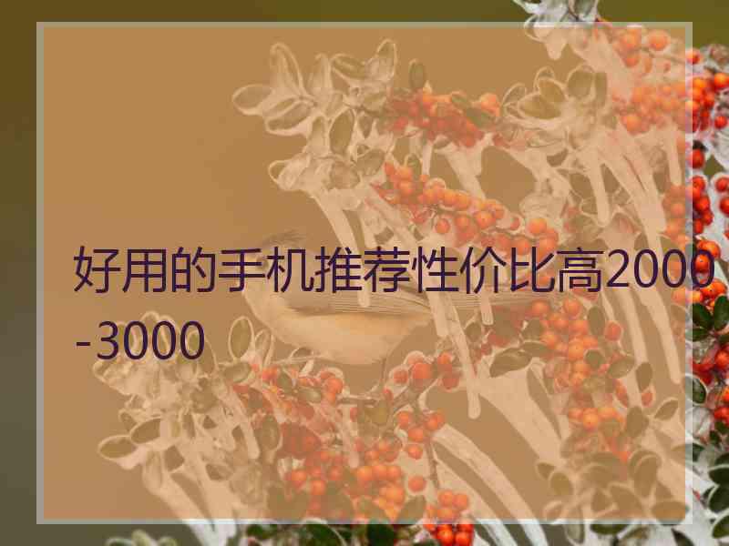 好用的手机推荐性价比高2000-3000 好用的手机推荐性价比高2000-3000